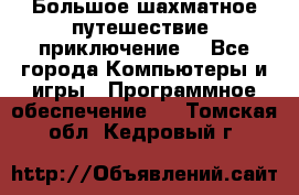 Большое шахматное путешествие (приключение) - Все города Компьютеры и игры » Программное обеспечение   . Томская обл.,Кедровый г.